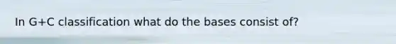 In G+C classification what do the bases consist of?