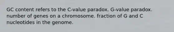 GC content refers to the C-value paradox. G-value paradox. number of genes on a chromosome. fraction of G and C nucleotides in the genome.