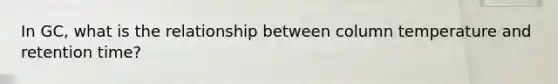 In GC, what is the relationship between column temperature and retention time?