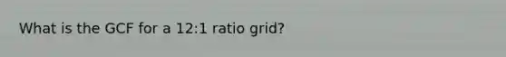 What is the GCF for a 12:1 ratio grid?