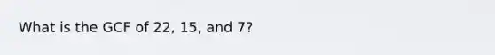 What is the GCF of 22, 15, and 7?