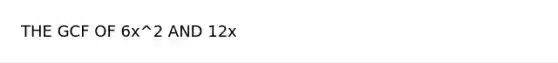 THE GCF OF 6x^2 AND 12x