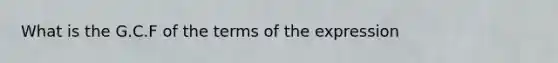 What is the G.C.F of the terms of the expression