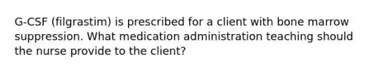 G-CSF (filgrastim) is prescribed for a client with bone marrow suppression. What medication administration teaching should the nurse provide to the client?