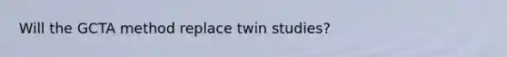 Will the GCTA method replace twin studies?