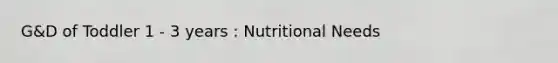 G&D of Toddler 1 - 3 years : Nutritional Needs