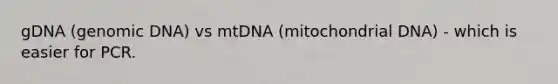 gDNA (genomic DNA) vs mtDNA (mitochondrial DNA) - which is easier for PCR.