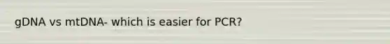 gDNA vs mtDNA- which is easier for PCR?