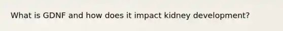 What is GDNF and how does it impact kidney development?