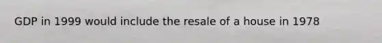 GDP in 1999 would include the resale of a house in 1978