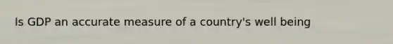 Is GDP an accurate measure of a country's well being