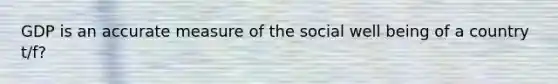 GDP is an accurate measure of the social well being of a country t/f?