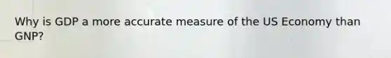 Why is GDP a more accurate measure of the US Economy than GNP?