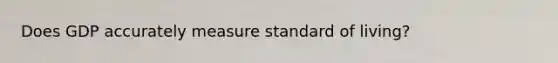 Does GDP accurately measure standard of living?