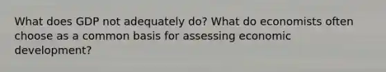 What does GDP not adequately do? What do economists often choose as a common basis for assessing economic development?