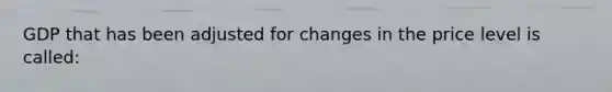 GDP that has been adjusted for changes in the price level is called: