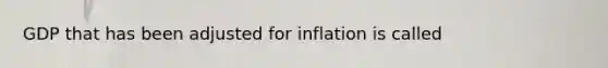 GDP that has been adjusted for inflation is called