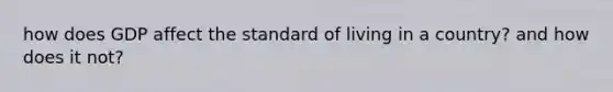 how does GDP affect the <a href='https://www.questionai.com/knowledge/kfJOMmjLYB-standard-of-living' class='anchor-knowledge'>standard of living</a> in a country? and how does it not?