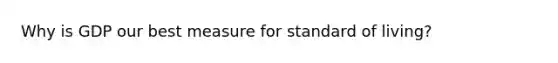 Why is GDP our best measure for standard of living?