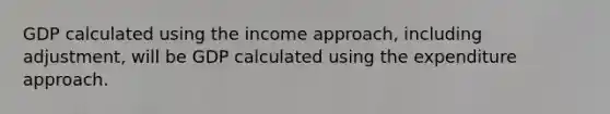 GDP calculated using the income approach, including adjustment, will be GDP calculated using the expenditure approach.