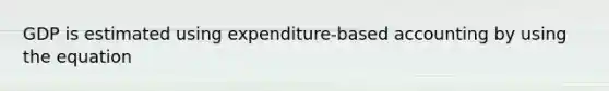 GDP is estimated using expenditure-based accounting by using the equation