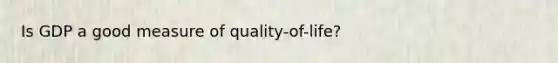 Is GDP a good measure of quality-of-life?