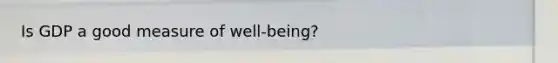 Is GDP a good measure of well-being?