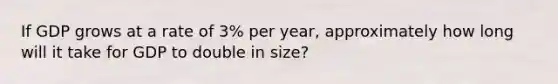 If GDP grows at a rate of​ 3% per​ year, approximately how long will it take for GDP to double in​ size?