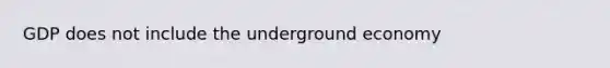 GDP does not include the underground economy