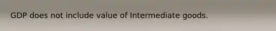 GDP does not include value of Intermediate goods.