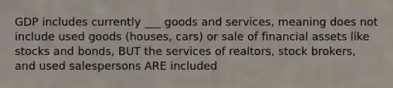 GDP includes currently ___ goods and services, meaning does not include used goods (houses, cars) or sale of financial assets like stocks and bonds, BUT the services of realtors, stock brokers, and used salespersons ARE included