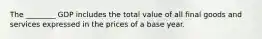 The ________ GDP includes the total value of all final goods and services expressed in the prices of a base year.