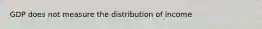 GDP does not measure the distribution of income