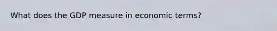 What does the GDP measure in economic terms?