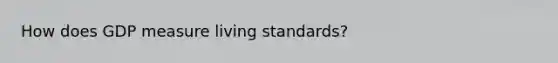 How does GDP measure living standards?