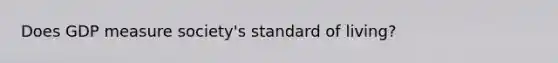 Does GDP measure society's standard of living?