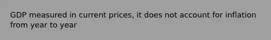 GDP measured in current prices, it does not account for inflation from year to year