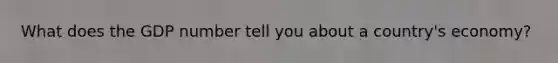 What does the GDP number tell you about a country's economy?