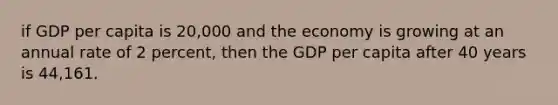 if GDP per capita is 20,000 and the economy is growing at an annual rate of 2 percent, then the GDP per capita after 40 years is 44,161.