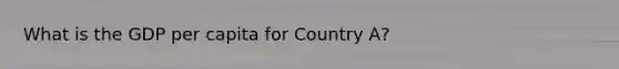 What is the GDP per capita for Country A?