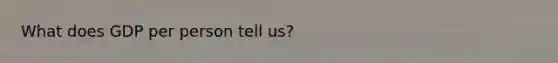 What does GDP per person tell us?
