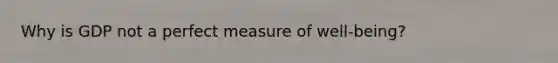 Why is GDP not a perfect measure of well-being?
