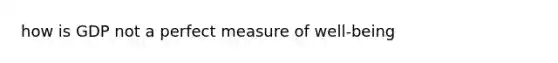 how is GDP not a perfect measure of well-being