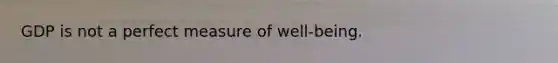 GDP is not a perfect measure of well-being.