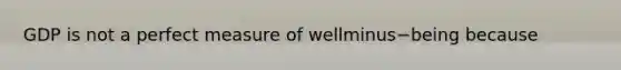 GDP is not a perfect measure of wellminus−being because