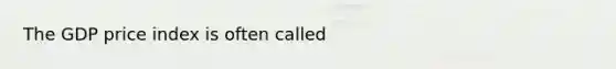 The GDP price index is often called