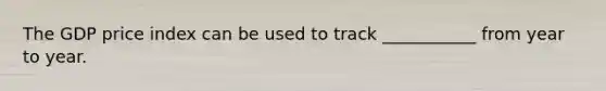 The GDP price index can be used to track ___________ from year to year.