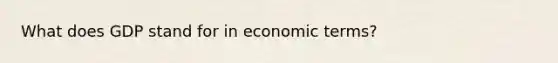 What does GDP stand for in economic terms?