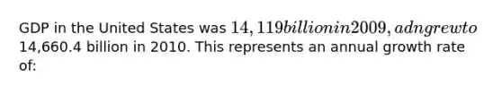 GDP in the United States was 14,119 billion in 2009, adn grew to14,660.4 billion in 2010. This represents an annual growth rate of: