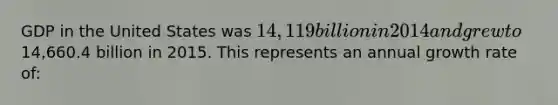 GDP in the United States was 14,119 billion in 2014 and grew to14,660.4 billion in 2015. This represents an annual growth rate of: